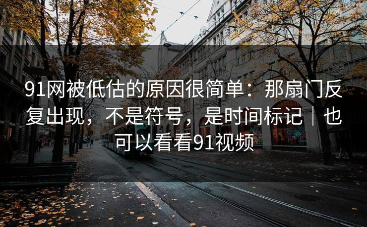 91网被低估的原因很简单：那扇门反复出现，不是符号，是时间标记｜也可以看看91视频