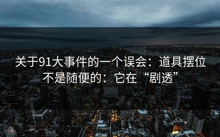 关于91大事件的一个误会：道具摆位不是随便的：它在“剧透”