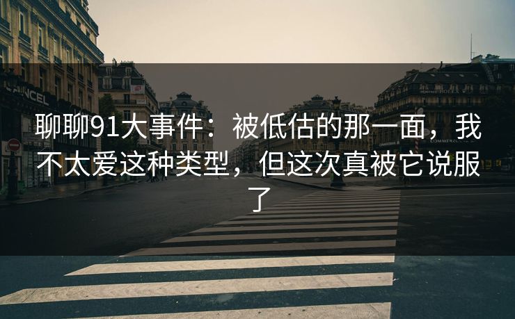 聊聊91大事件:被低估的那一面,我不太爱这种类型,但这次真被它说服了