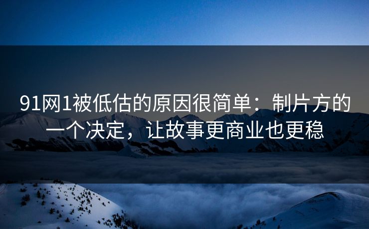 91网1被低估的原因很简单：制片方的一个决定，让故事更商业也更稳