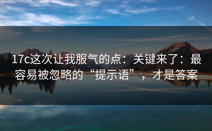17c这次让我服气的点:关键来了:最容易被忽略的“提示语”,才是答案 第1张 17c这次让我服气的点:关键来了:最容易被忽略的“提示语”,才是答案 第1张