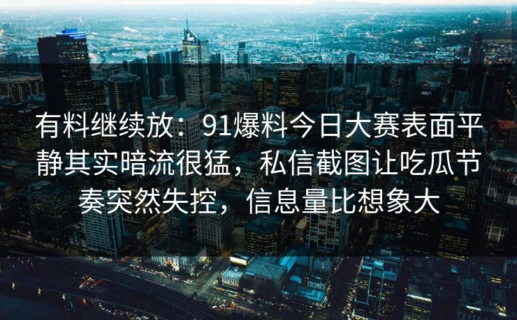 有料继续放：91爆料今日大赛表面平静其实暗流很猛，私信截图让吃瓜节奏突然失控，信息量比想象大
